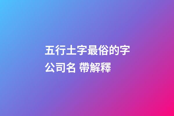 五行土字最俗的字公司名 帶解釋-第1張-公司起名-玄機派